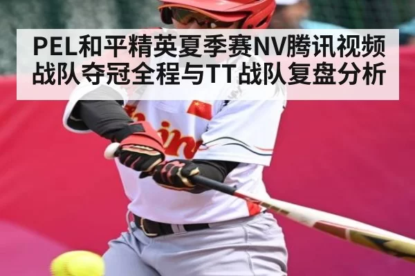 PEL和平精英夏季赛NV腾讯视频战队夺冠全程与TT战队复盘分析